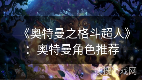 《奥特曼之格斗超人》：奥特曼角色推荐