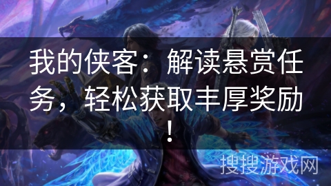 我的侠客：解读悬赏任务，轻松获取丰厚奖励！