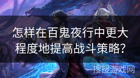 怎样在百鬼夜行中更大程度地提高战斗策略？