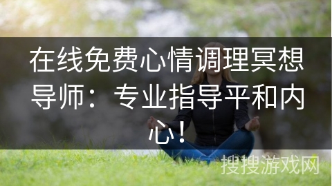 在线免费心情调理冥想导师：专业指导平和内心！