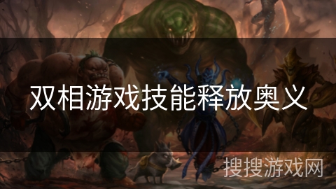 双相游戏技能释放奥义 双相游戏技能释放奥义