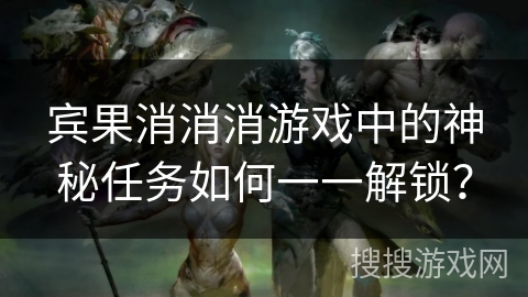 宾果消消消游戏中的神秘任务如何一一解锁？