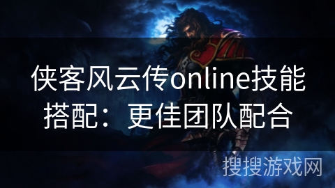 侠客风云传online技能搭配：更佳团队配合