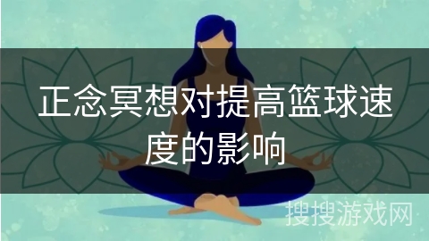正念冥想对提高篮球速度的影响 正念冥想对提高篮球速度的影响