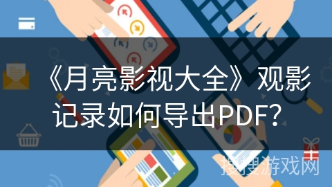 《月亮影视大全》观影记录如何导出PDF？