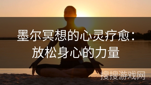 墨尔冥想的心灵疗愈:放松身心的力量 墨尔冥想的心灵疗愈:放松身心的力量