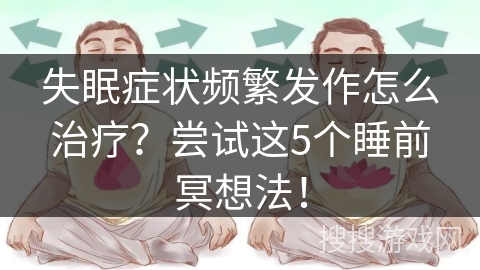 失眠症状频繁发作怎么治疗？尝试这5个睡前冥想法！