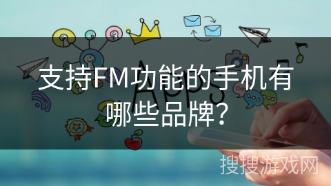 支持FM功能的手机有哪些品牌？