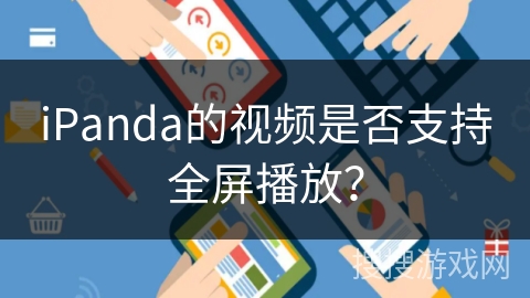 iPanda的视频是否支持全屏播放? iPanda的视频是否支持全屏播放?