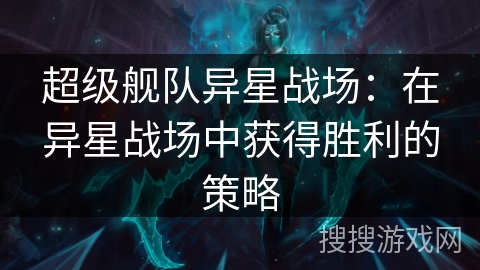 超级舰队异星战场：在异星战场中获得胜利的策略