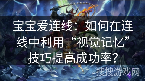 宝宝爱连线：如何在连线中利用“视觉记忆”技巧提高成功率？