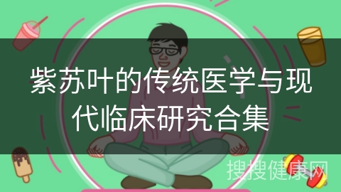 紫苏叶的传统医学与现代临床研究合集