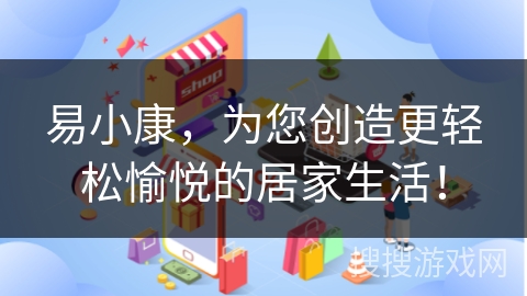 易小康，为您创造更轻松愉悦的居家生活！