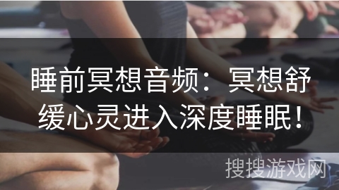 睡前冥想音频:冥想舒缓心灵进入深度睡眠! 睡前冥想音频:冥想舒缓心灵进入深度睡眠!