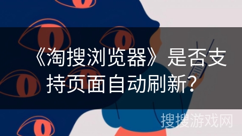 《淘搜浏览器》是否支持页面自动刷新? 《淘搜浏览器》是否支持页面自动刷新?