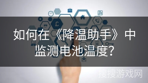 如何在《降温助手》中监测电池温度？