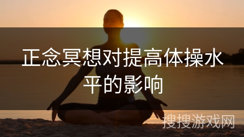 正念冥想对提高体操水平的影响 正念冥想对提高体操水平的影响