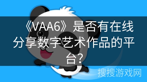 《VAA6》是否有在线分享数字艺术作品的平台? 《VAA6》是否有在线分享数字艺术作品的平台?