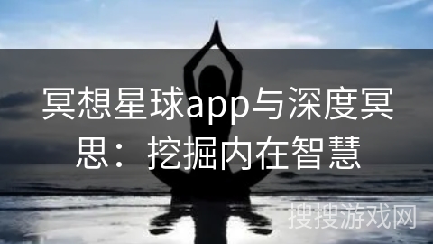 冥想星球app与深度冥思：挖掘内在智慧