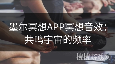 墨尔冥想APP冥想音效:共鸣宇宙的频率 墨尔冥想APP冥想音效:共鸣宇宙的频率