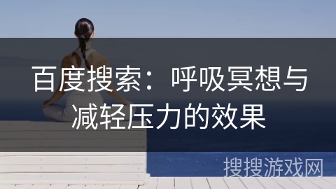 百度搜索:呼吸冥想与减轻压力的效果 百度搜索:呼吸冥想与减轻压力的效果