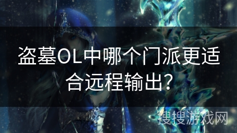 盗墓OL中哪个门派更适合远程输出？
