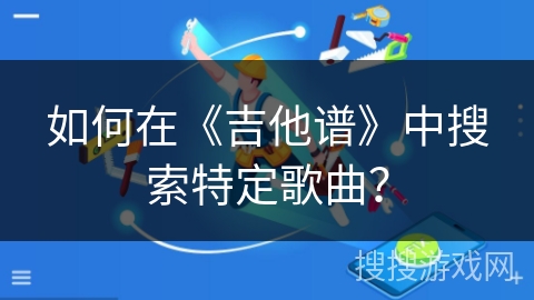 如何在《吉他谱》中搜索特定歌曲？