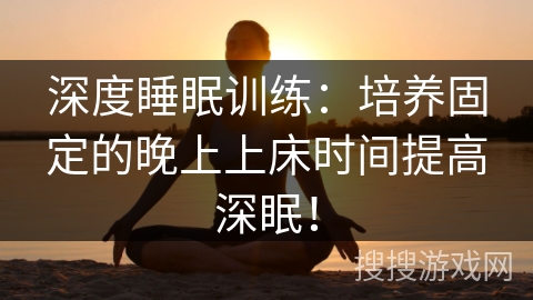 深度睡眠训练：培养固定的晚上上床时间提高深眠！