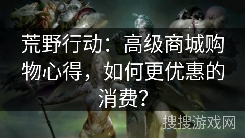 荒野行动:高级商城购物心得,如何更优惠的消费? 荒野行动:高级商城购物心得,如何更优惠的消费?