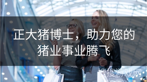 正大猪博士，助力您的猪业事业腾飞