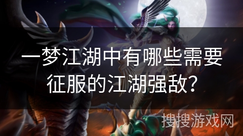 一梦江湖中有哪些需要征服的江湖强敌？