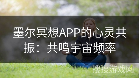 墨尔冥想APP的心灵共振：共鸣宇宙频率