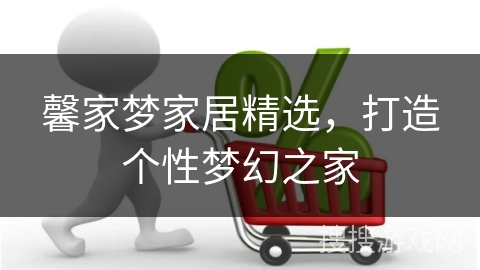 馨家梦家居精选，打造个性梦幻之家
