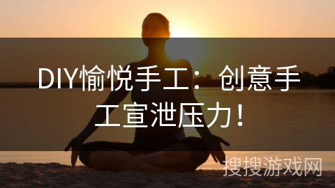DIY愉悦手工：创意手工宣泄压力！