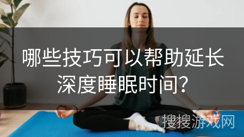 哪些技巧可以帮助延长深度睡眠时间？