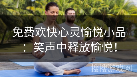 免费欢快心灵愉悦小品：笑声中释放愉悦！