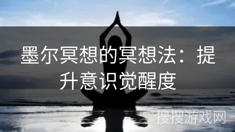 墨尔冥想的冥想法:提升意识觉醒度 墨尔冥想的冥想法:提升意识觉醒度