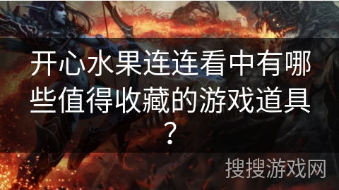 开心水果连连看中有哪些值得收藏的游戏道具? 开心水果连连看中有哪些值得收藏的游戏道具?