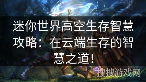 迷你世界高空生存智慧攻略：在云端生存的智慧之道！