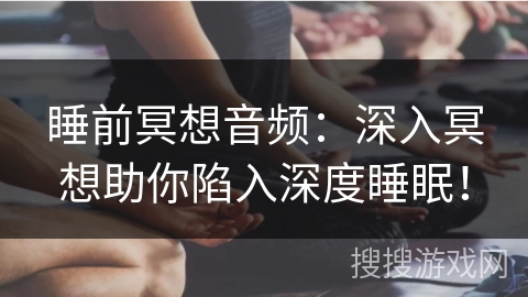 睡前冥想音频：深入冥想助你陷入深度睡眠！