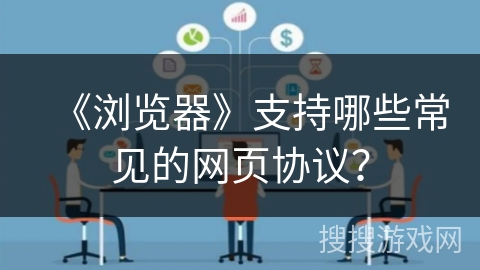 《浏览器》支持哪些常见的网页协议？