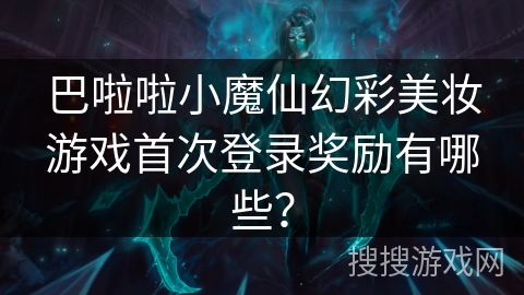 巴啦啦小魔仙幻彩美妆游戏首次登录奖励有哪些?