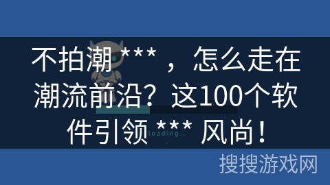 不拍潮 *** ，怎么走在潮流前沿？这100个软件引领 *** 风尚！