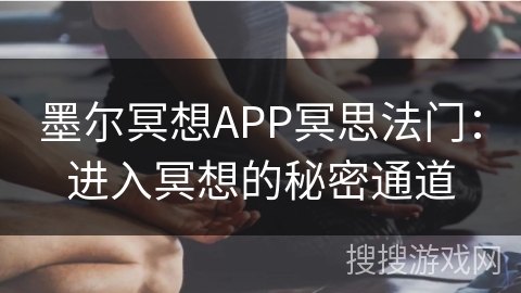 墨尔冥想APP冥思法门:进入冥想的秘密通道 墨尔冥想APP冥思法门:进入冥想的秘密通道