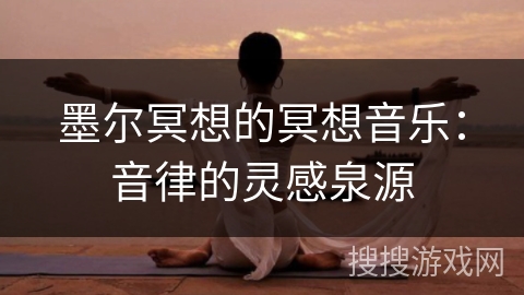 墨尔冥想的冥想音乐：音律的灵感泉源