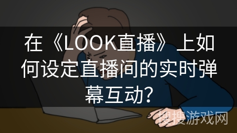 在《LOOK直播》上如何设定直播间的实时弹幕互动？