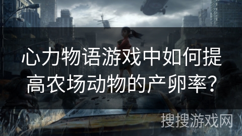 心力物语游戏中如何提高农场动物的产卵率？