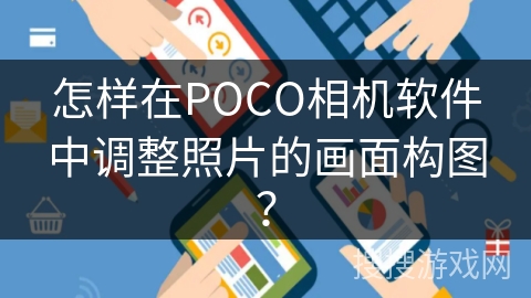 怎样在POCO相机软件中调整照片的画面构图？