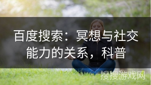 百度搜索：冥想与社交能力的关系，科普