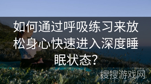 如何通过呼吸练习来放松身心快速进入深度睡眠状态？